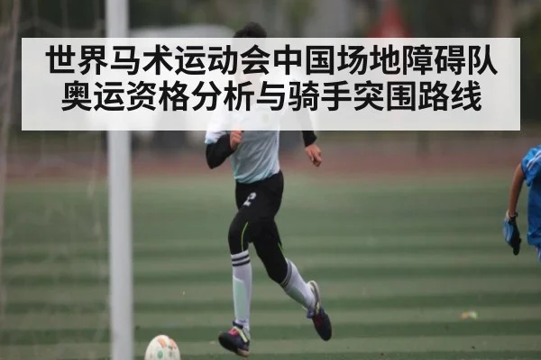 世界马术运动会中国场地障碍队奥运资格分析与骑手突围路线
