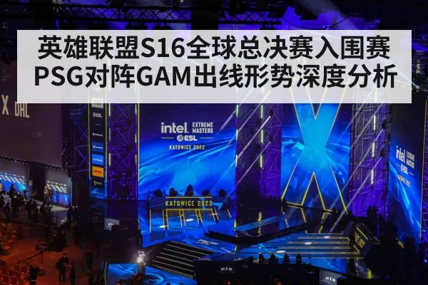 英雄联盟S16全球总决赛入围赛PSG对阵GAM出线形势深度分析
