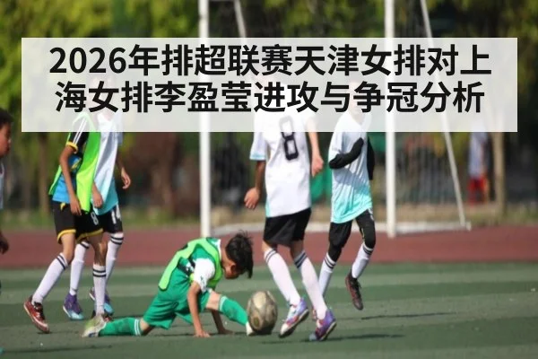 2026年排超联赛天津女排对上海女排李盈莹进攻与争冠分析