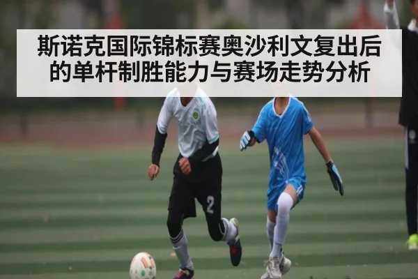 斯诺克国际锦标赛奥沙利文复出后的单杆制胜能力与赛场走势分析